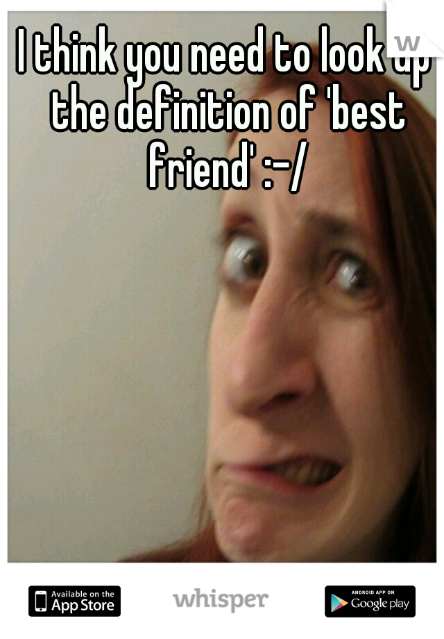 I think you need to look up the definition of 'best friend' :-/