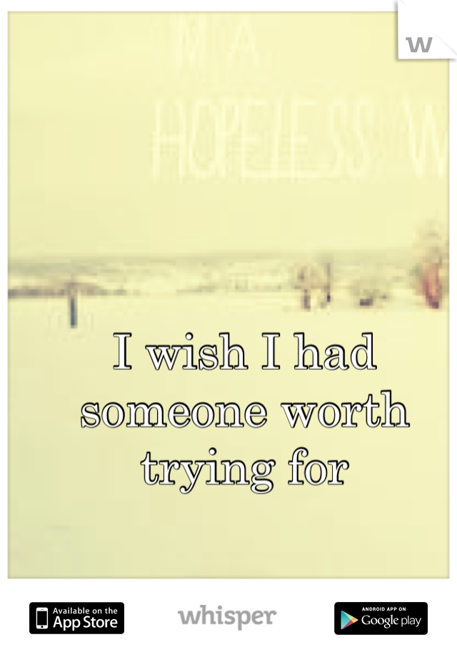 I wish I had someone worth trying for