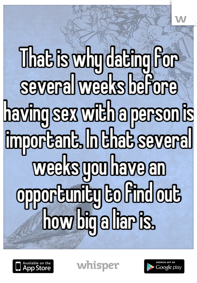 That is why dating for several weeks before having sex with a person is important. In that several weeks you have an opportunity to find out how big a liar is.