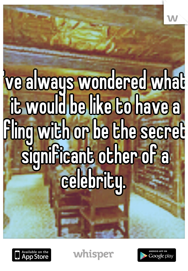 I've always wondered what it would be like to have a fling with or be the secret significant other of a celebrity. 