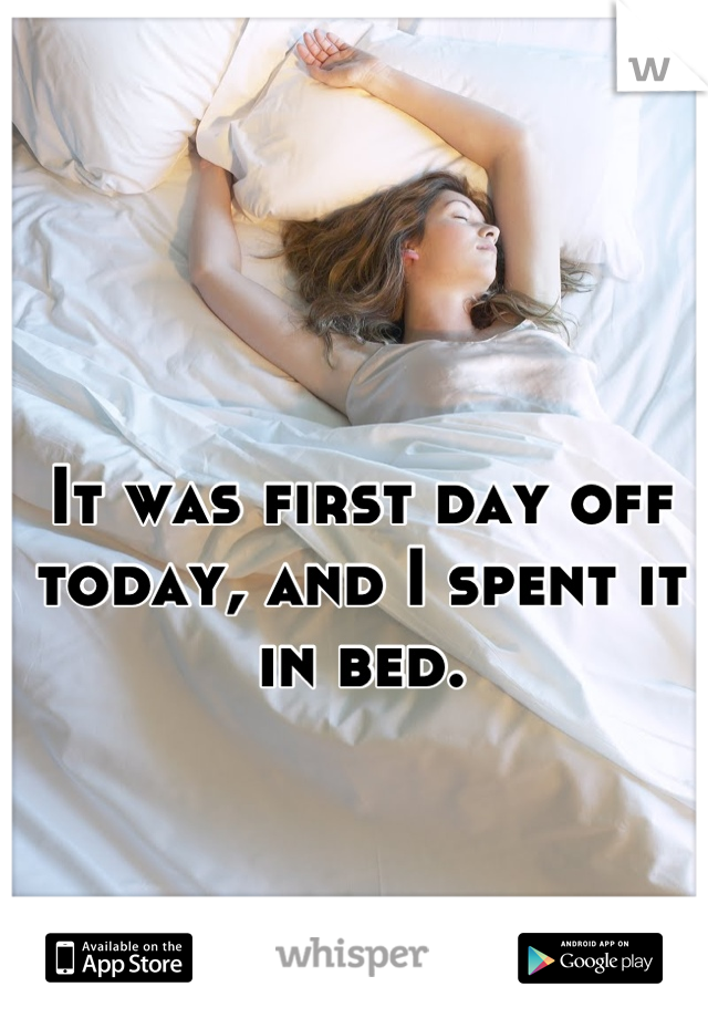 It was first day off today, and I spent it in bed.