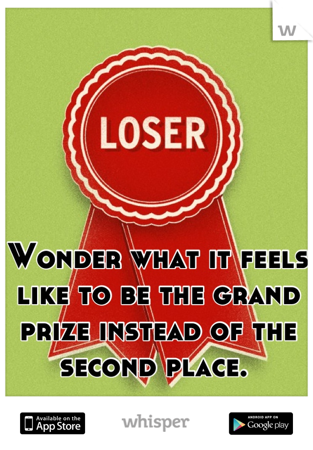 Wonder what it feels like to be the grand prize instead of the second place. 