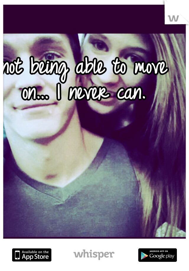 not being able to move on...
I never can.
