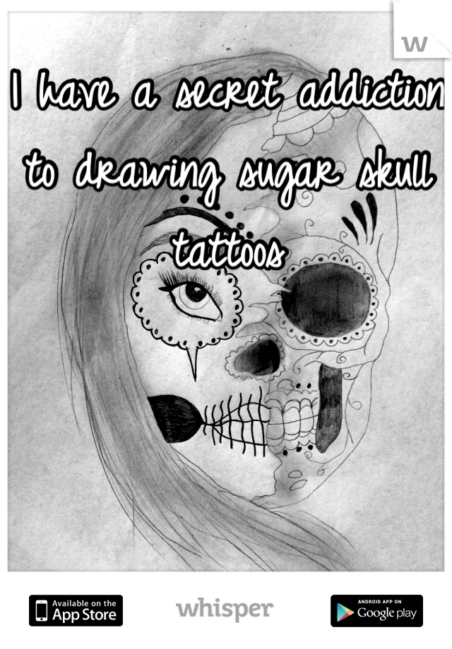 I have a secret addiction to drawing sugar skull tattoos