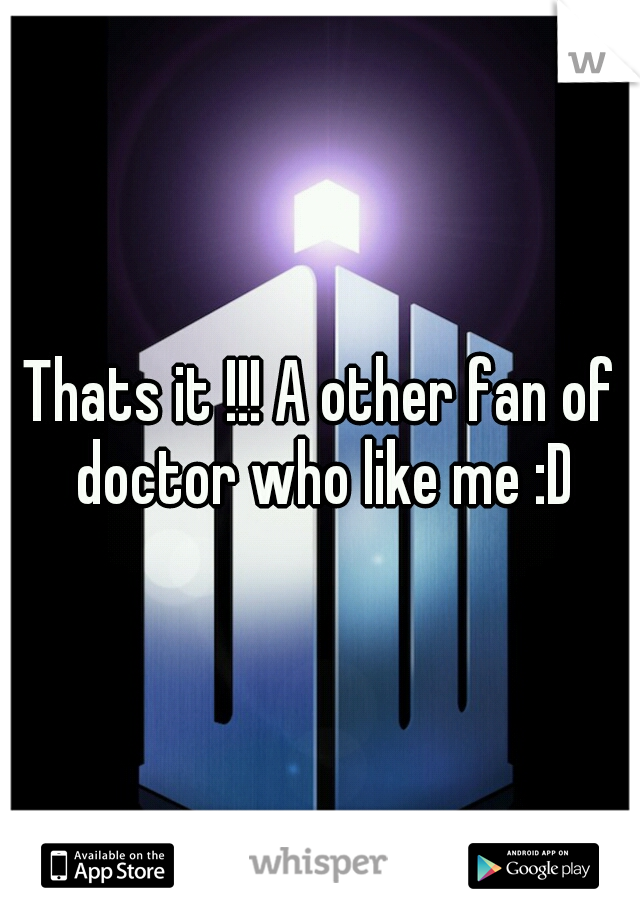 Thats it !!! A other fan of doctor who like me :D