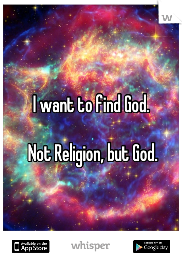 I want to find God.

 Not Religion, but God.