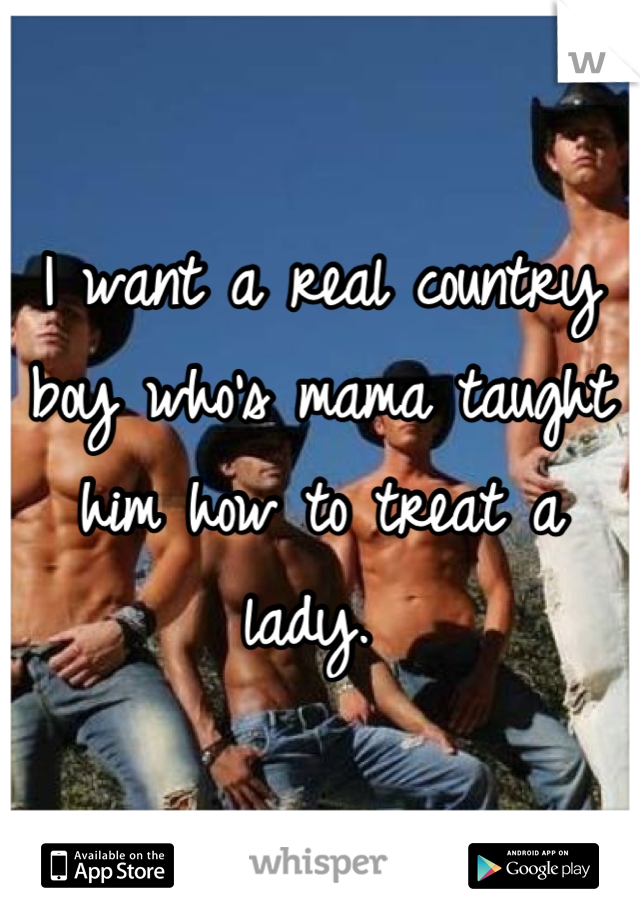 I want a real country boy who's mama taught him how to treat a lady. 