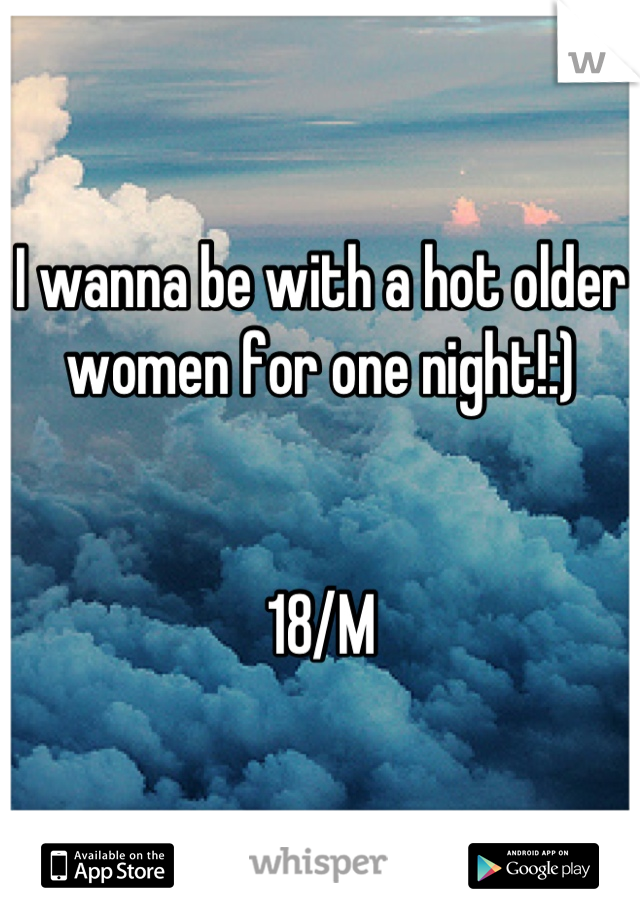 I wanna be with a hot older women for one night!:)


18/M