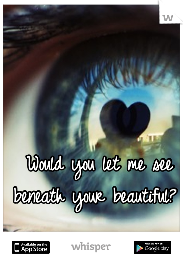 Would you let me see beneath your beautiful? 