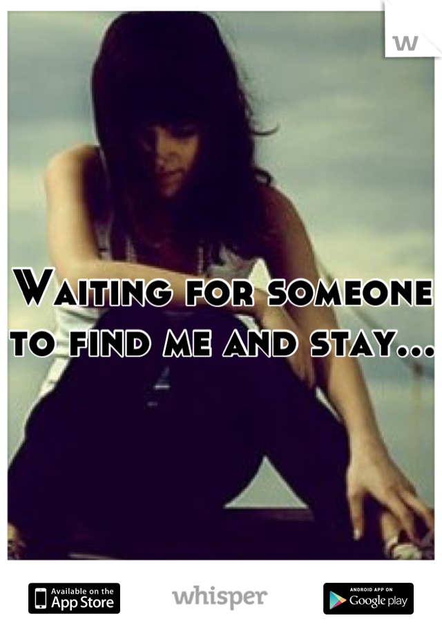 Waiting for someone to find me and stay…