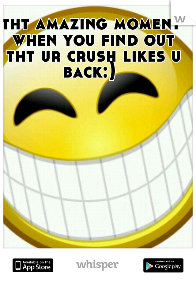 tht amazing moment when you find out tht ur crush likes u back:)
