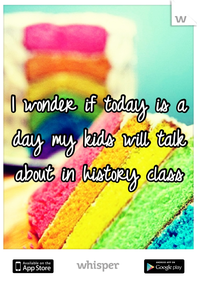 I wonder if today is a day my kids will talk about in history class