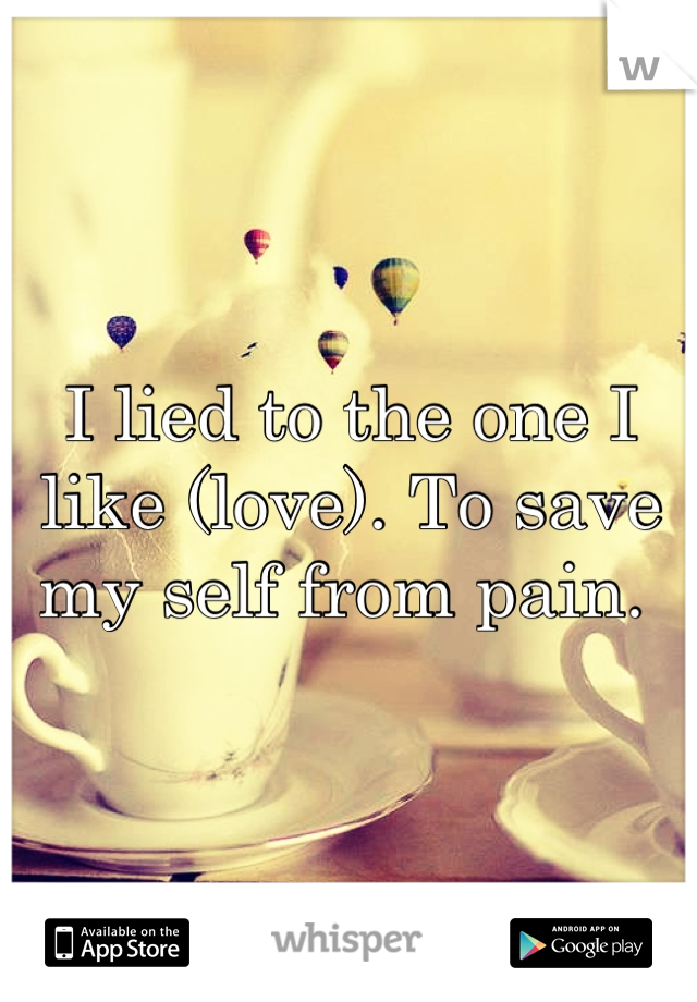 I lied to the one I like (love). To save my self from pain. 