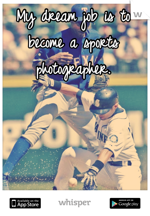 My dream job is to become a sports photographer.