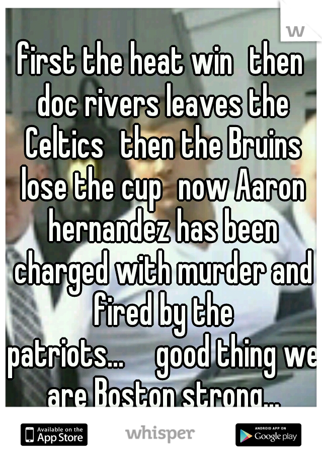 first the heat win
then doc rivers leaves the Celtics
then the Bruins lose the cup
now Aaron hernandez has been charged with murder and fired by the patriots...

good thing we are Boston strong...