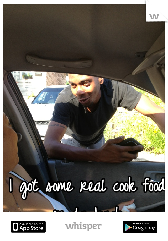 I got some real cook food in da back