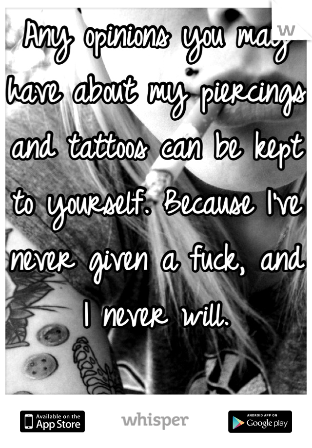 Any opinions you may have about my piercings and tattoos can be kept to yourself. Because I've never given a fuck, and I never will.