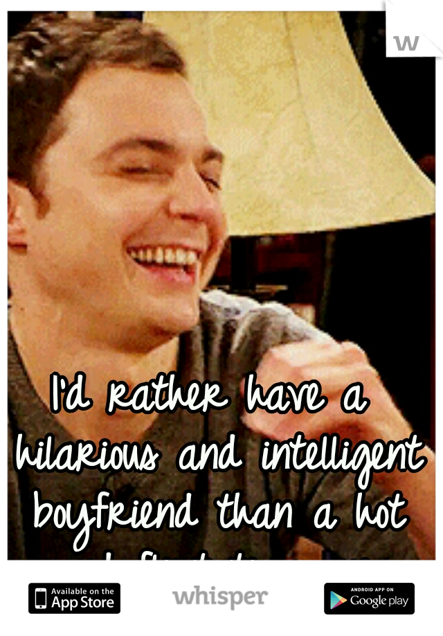 I'd rather have a hilarious and intelligent boyfriend than a hot and flirtatious one.