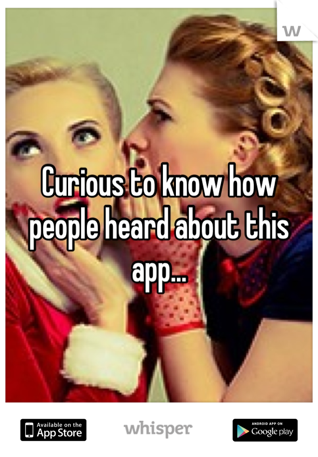 Curious to know how people heard about this app...