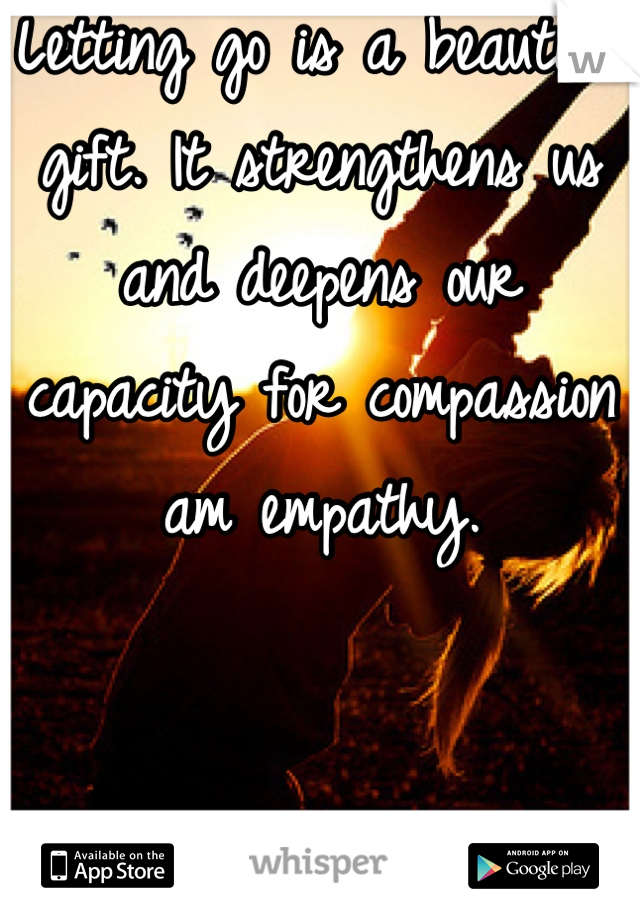 Letting go is a beautiful gift. It strengthens us and deepens our capacity for compassion am empathy. 


Hugs.