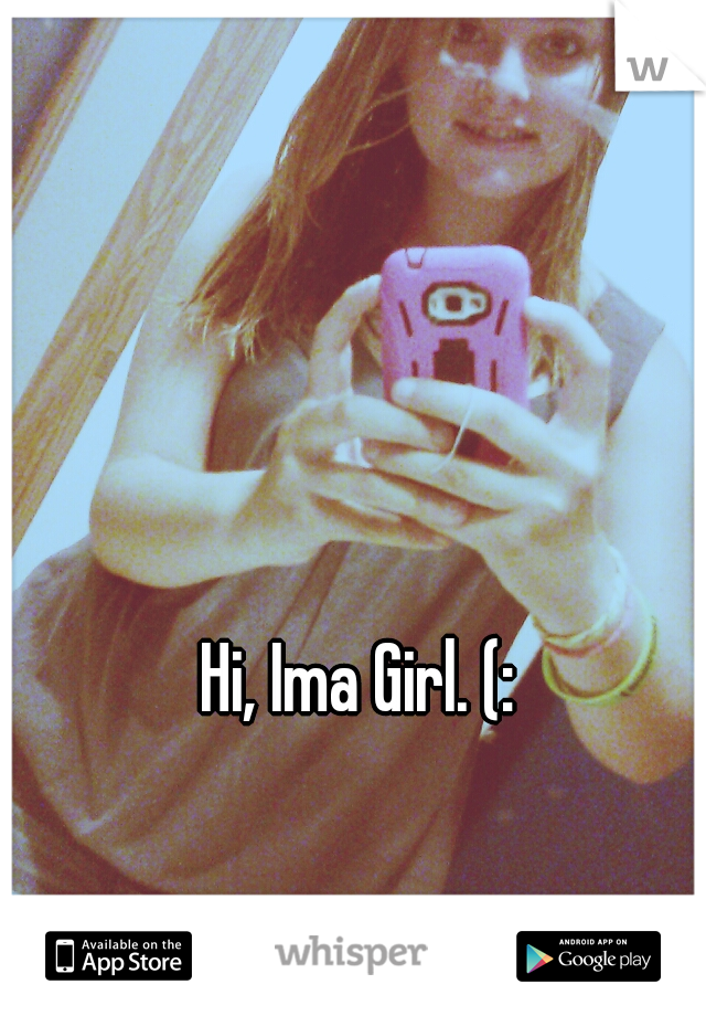 Hi, Ima Girl. (: