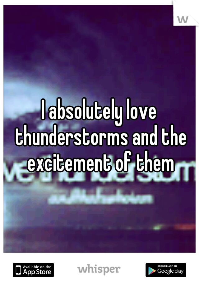 I absolutely love thunderstorms and the excitement of them