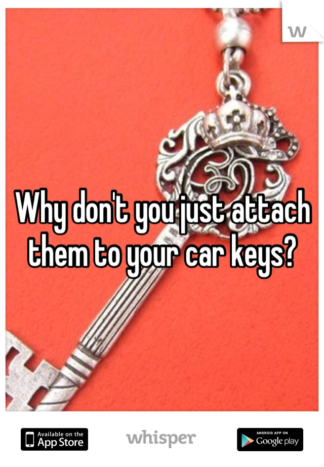 Why don't you just attach them to your car keys?