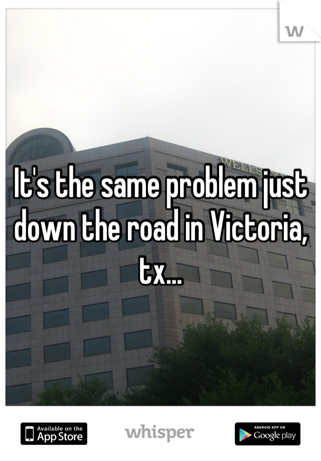 It's the same problem just down the road in Victoria, tx...