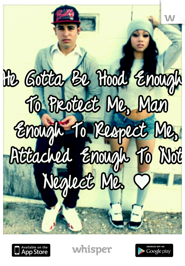 He Gotta Be Hood Enough To Protect Me, Man Enough To Respect Me, Attached Enough To Not Neglect Me. ♥