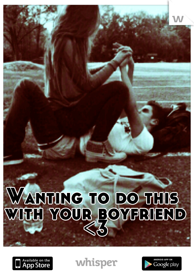 Wanting to do this with your boyfriend <3