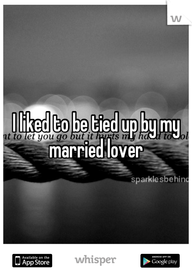 I liked to be tied up by my married lover