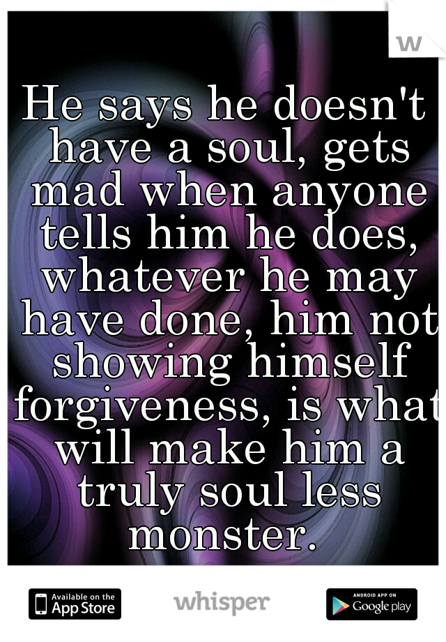 He says he doesn't have a soul, gets mad when anyone tells him he does, whatever he may have done, him not showing himself forgiveness, is what will make him a truly soul less monster. 