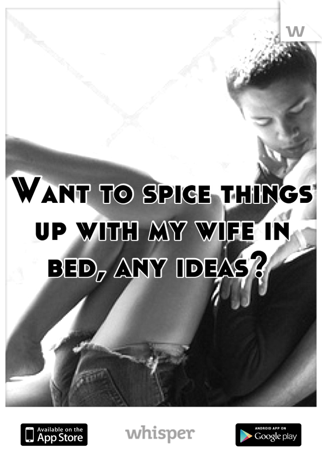 Want to spice things up with my wife in bed, any ideas? 