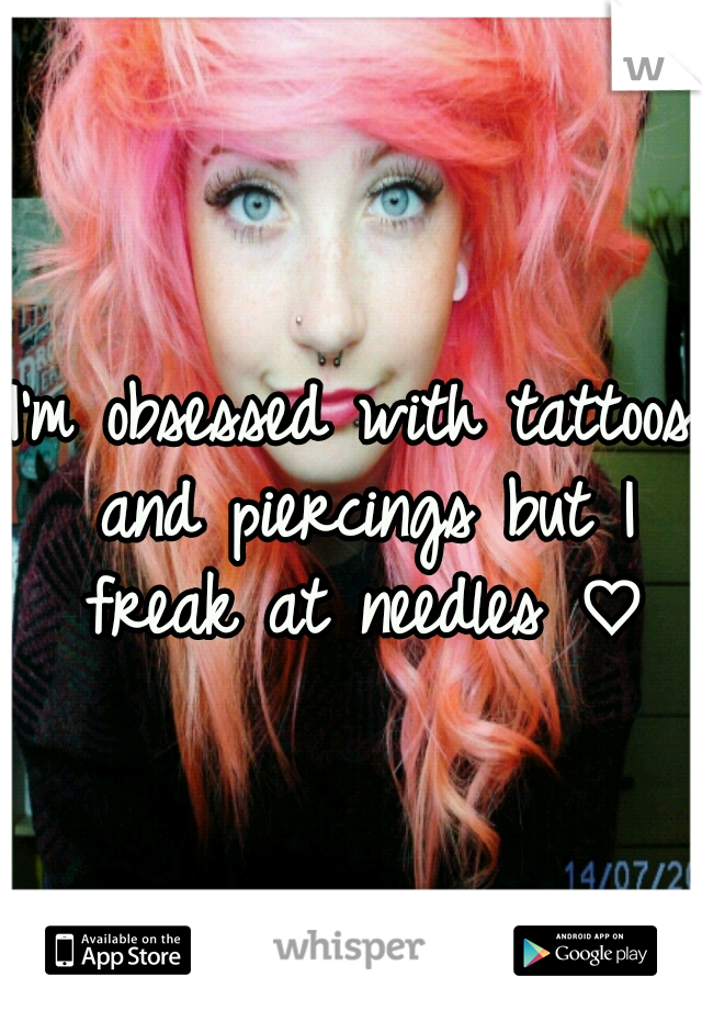 I'm obsessed with tattoos and piercings but I freak at needles ♡