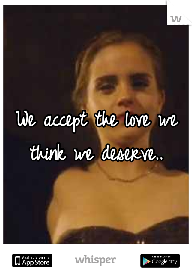 We accept the love we think we deserve..