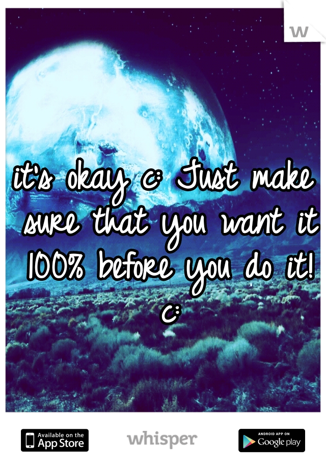 it's okay c: Just make sure that you want it 100% before you do it! c: