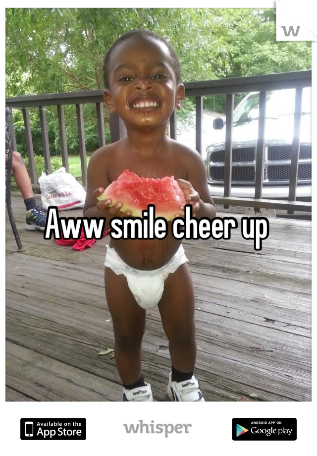 Aww smile cheer up 