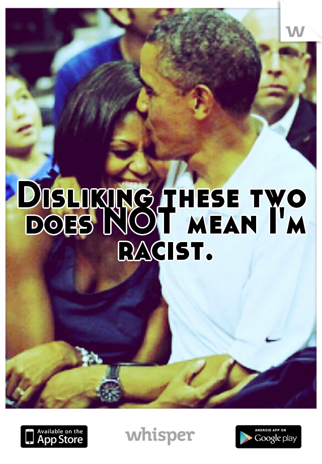 Disliking these two does NOT mean I'm racist.