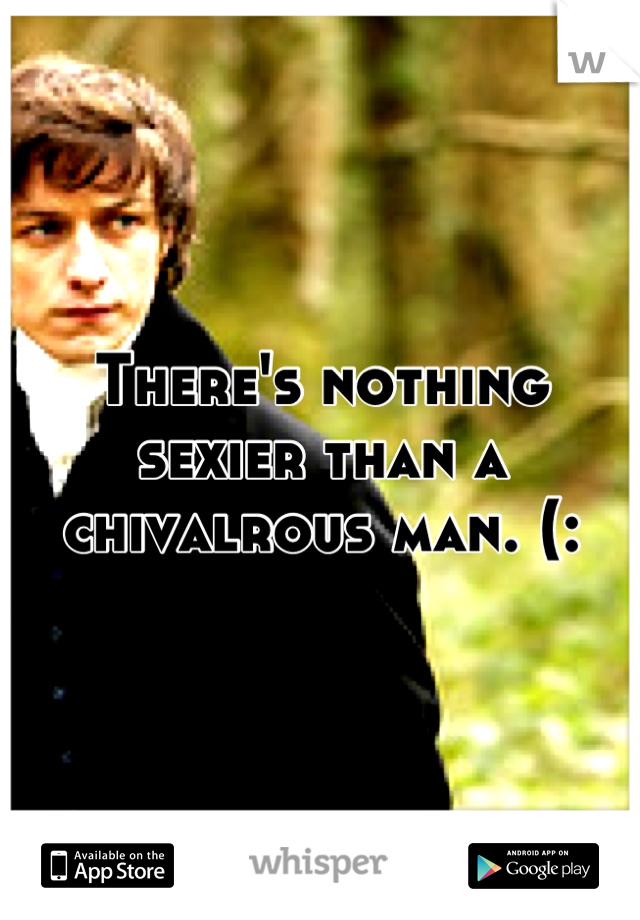 There's nothing sexier than a chivalrous man. (: