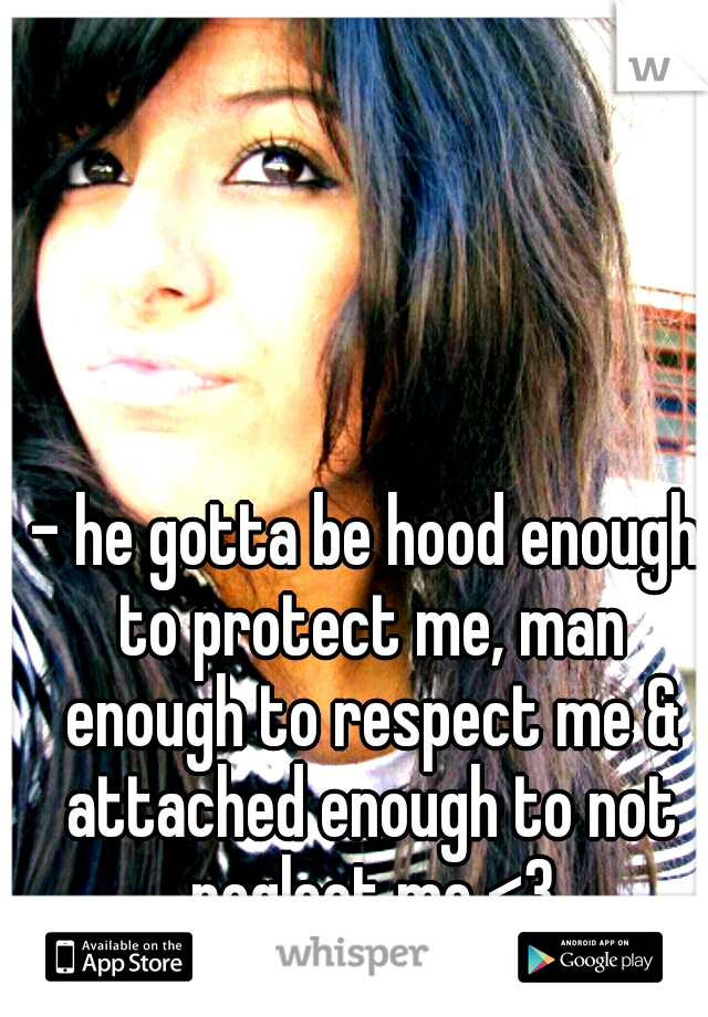 - he gotta be hood enough to protect me, man enough to respect me & attached enough to not neglect me <3