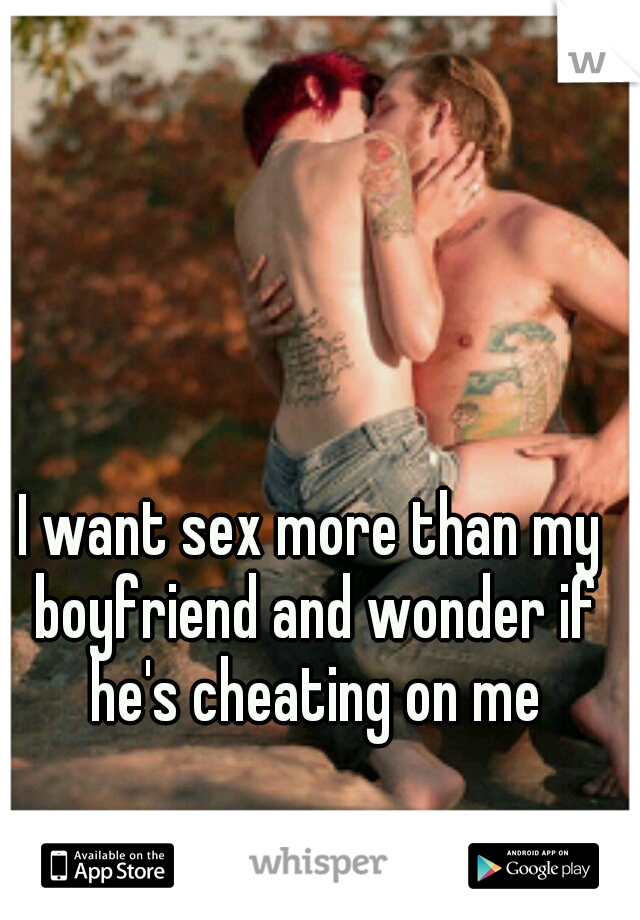 I want sex more than my boyfriend and wonder if he's cheating on me