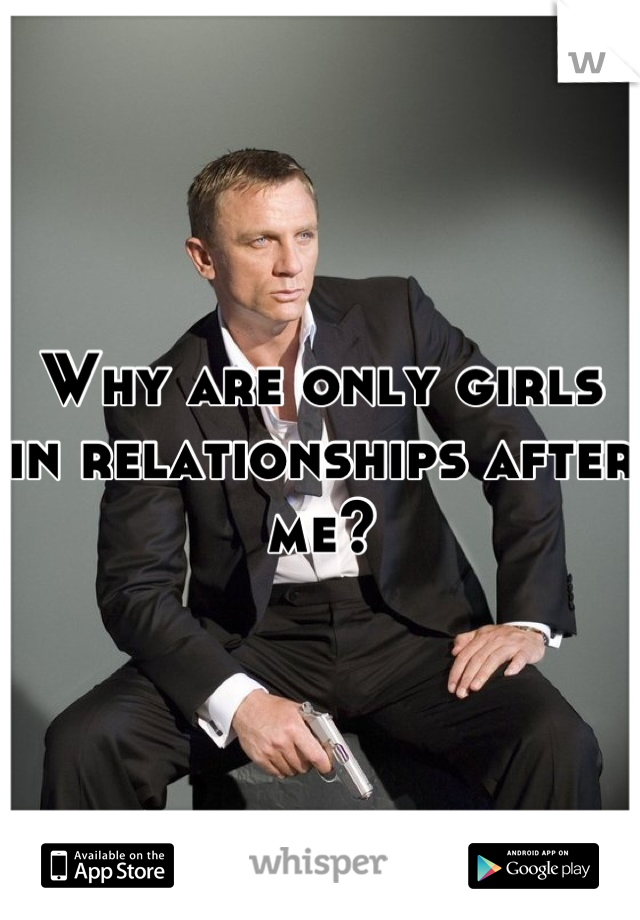 Why are only girls in relationships after me?