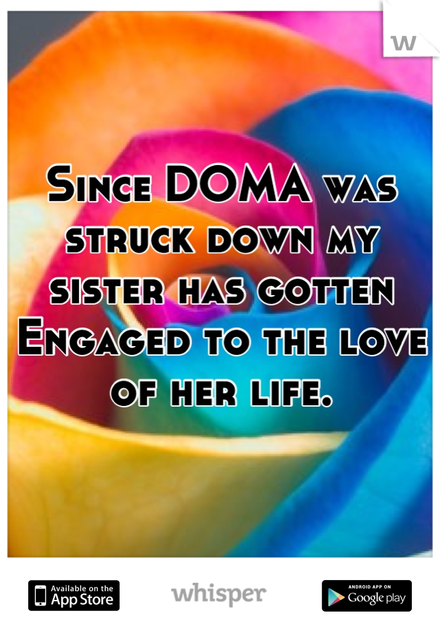 Since DOMA was struck down my sister has gotten Engaged to the love of her life. 

