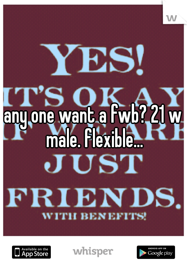 any one want a fwb? 21 w male. flexible...