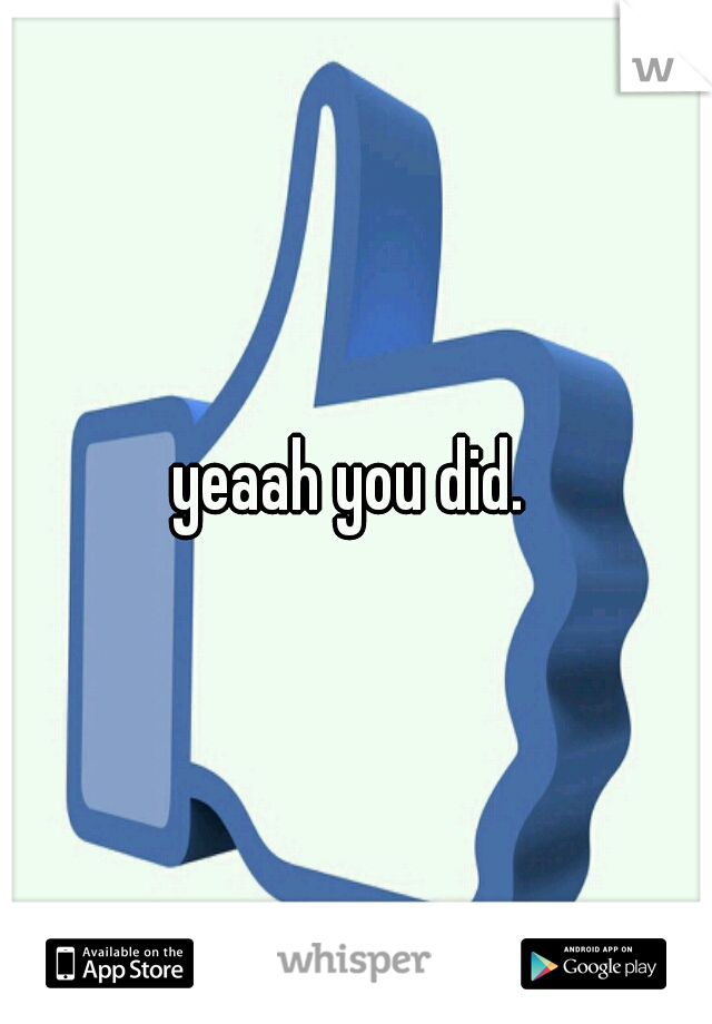 yeaah you did. 