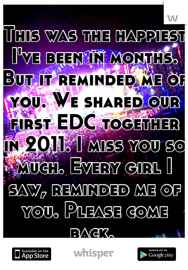 This was the happiest I've been in months. But it reminded me of you. We shared our first EDC together in 2011. I miss you so much. Every girl I saw, reminded me of you. Please come back. 