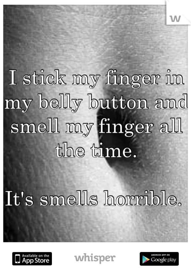 I stick my finger in my belly button and smell my finger all the time. 

It's smells horrible. 