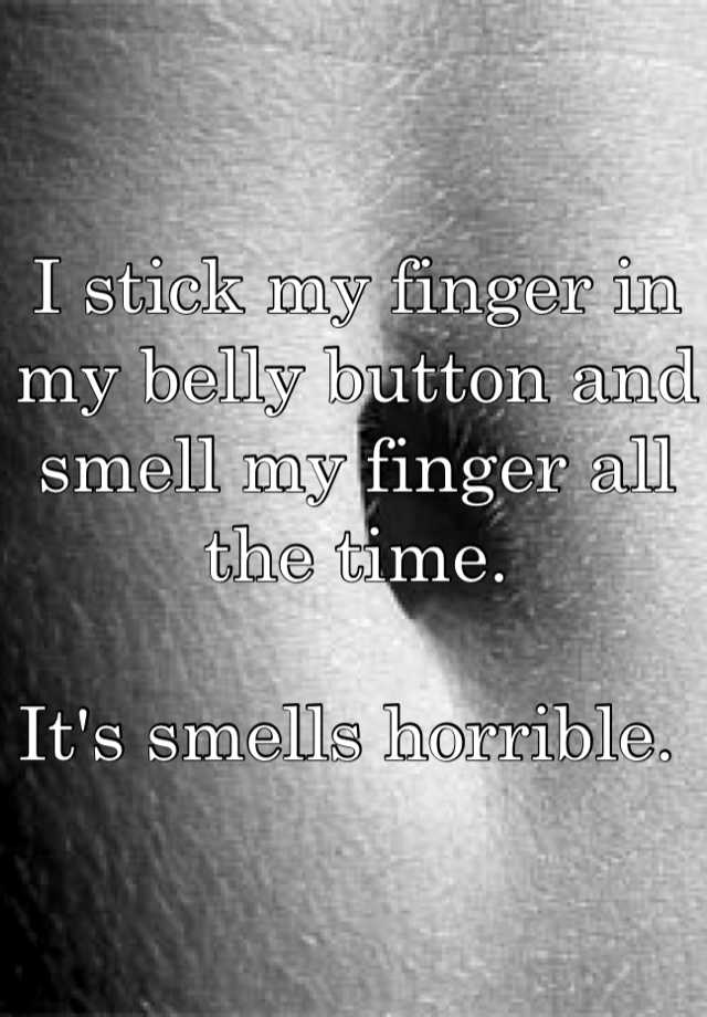 i-stick-my-finger-in-my-belly-button-and-smell-my-finger-all-the-time