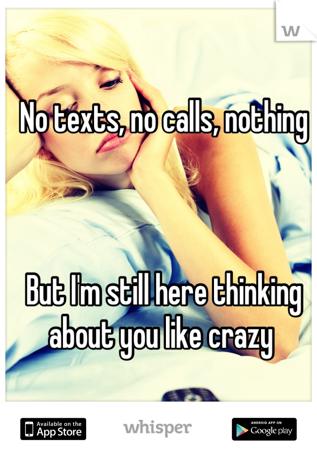 No texts, no calls, nothing



But I'm still here thinking about you like crazy 