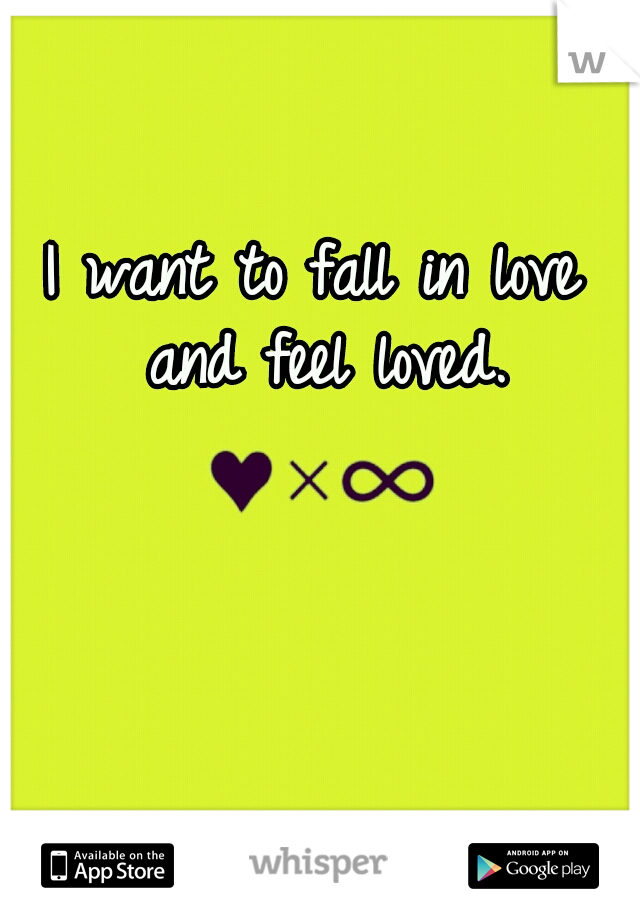 I want to fall in love and feel loved.